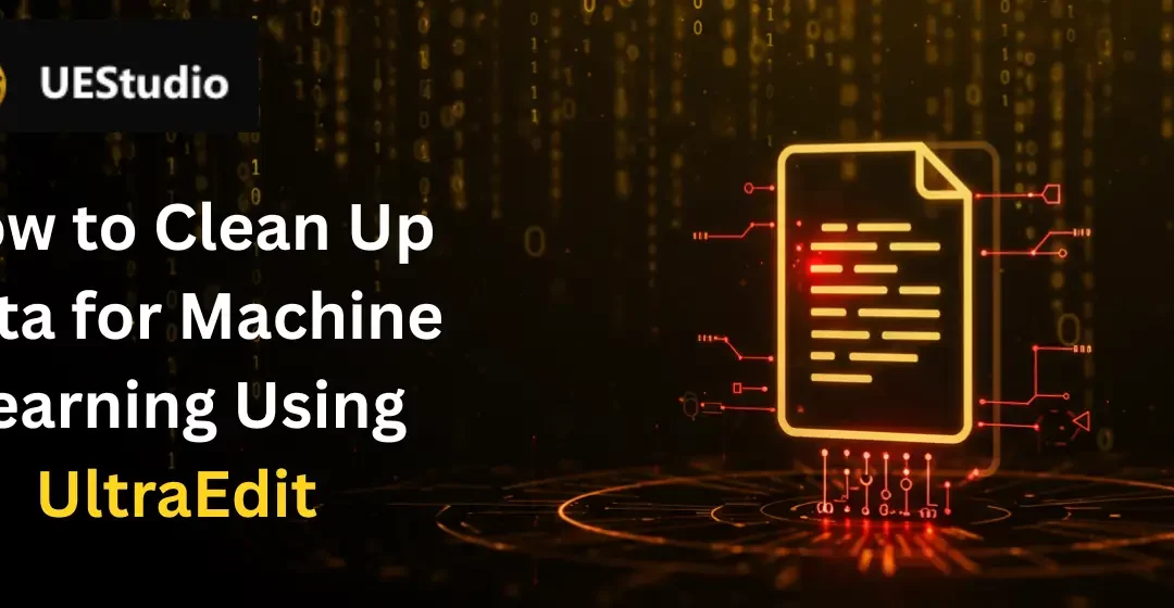 How to Clean Up Data for Machine Learning Using UltraEdit